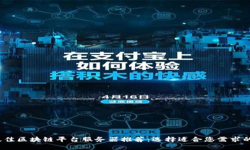 2023年最佳区块链平台服务器推荐：选择适合您需求的解决方案